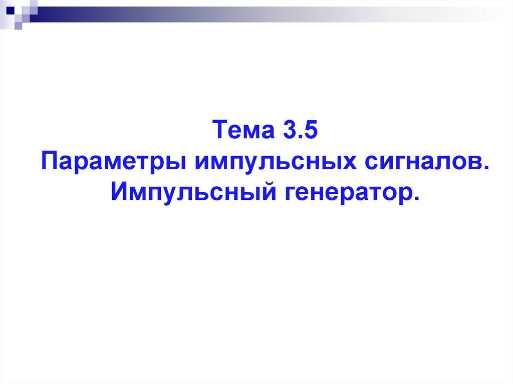     Тема 3.5 Параметры импульсных сигналов. Импульсный генератор.