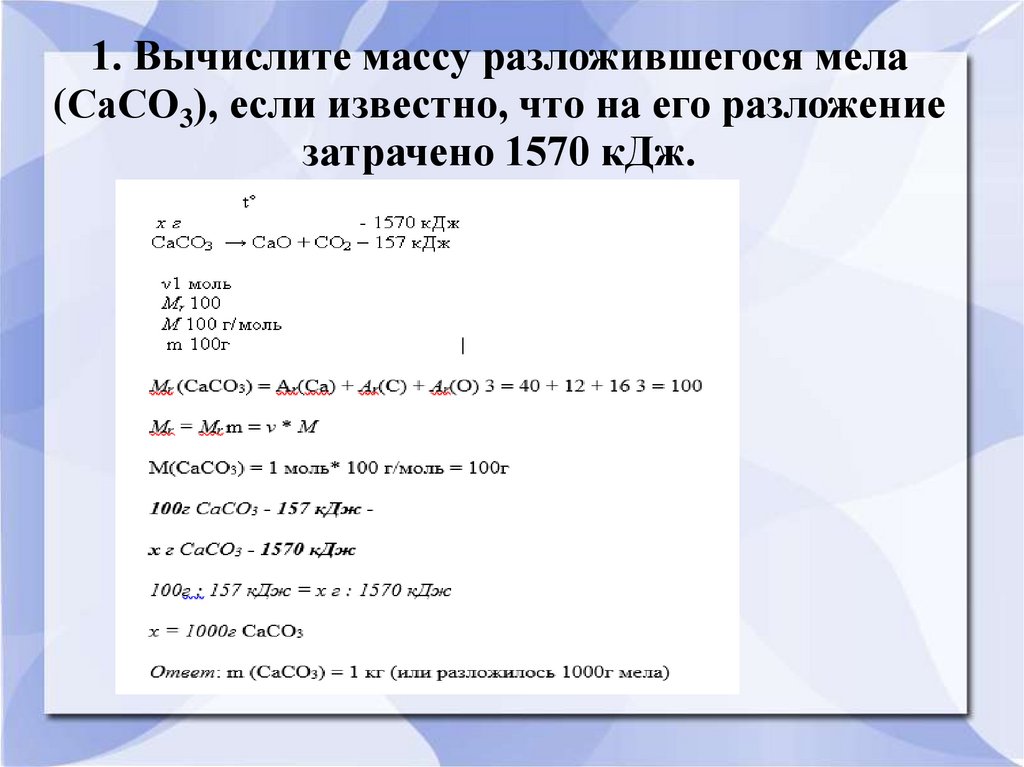 1. Вычислите массу разложившегося мела (СаСО3), если известно, что на его разложение затрачено 1570 кДж.