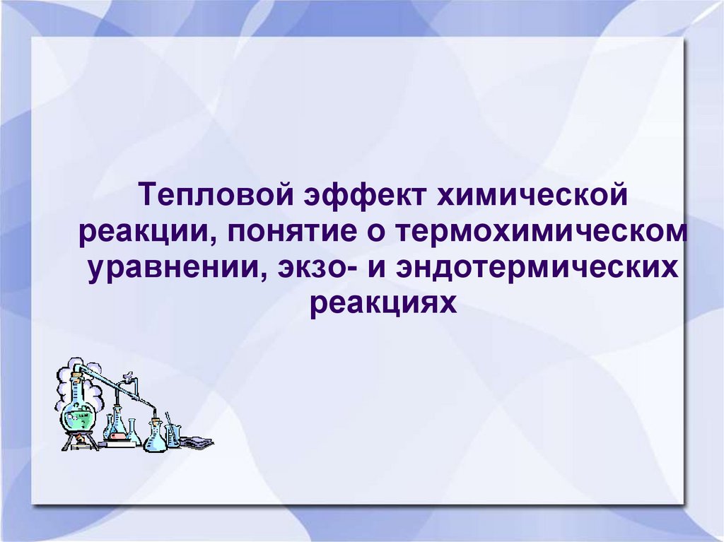 Тепловой эффект химической реакции, понятие о термохимическом уравнении, экзо- и эндотермических реакциях