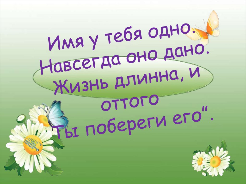 Имя у тебя одно. Навсегда оно дано. Жизнь длинна, и оттого Ты побереги его”.