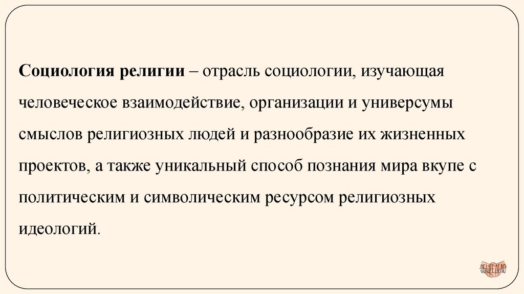 Социология религии – отрасль социологии, изучающая человеческое взаимодействие, организации и универсумы смыслов религиозных