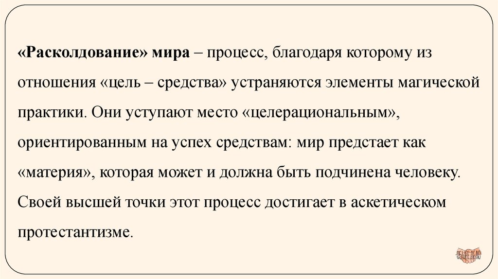 «Расколдование» мира – процесс, благодаря которому из отношения «цель – средства» устраняются элементы магической практики. Они