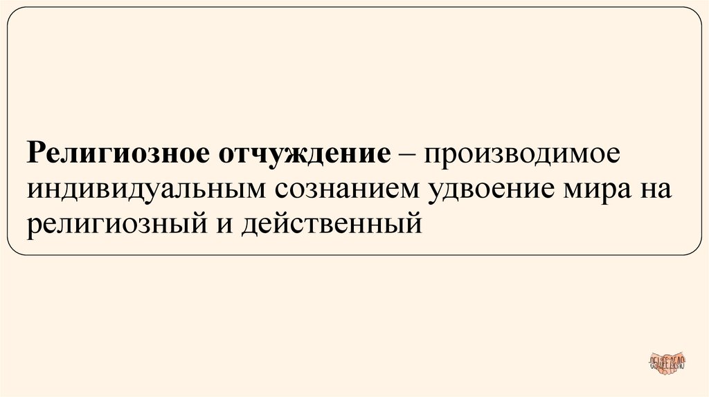 Религиозное отчуждение – производимое индивидуальным сознанием удвоение мира на религиозный и действенный