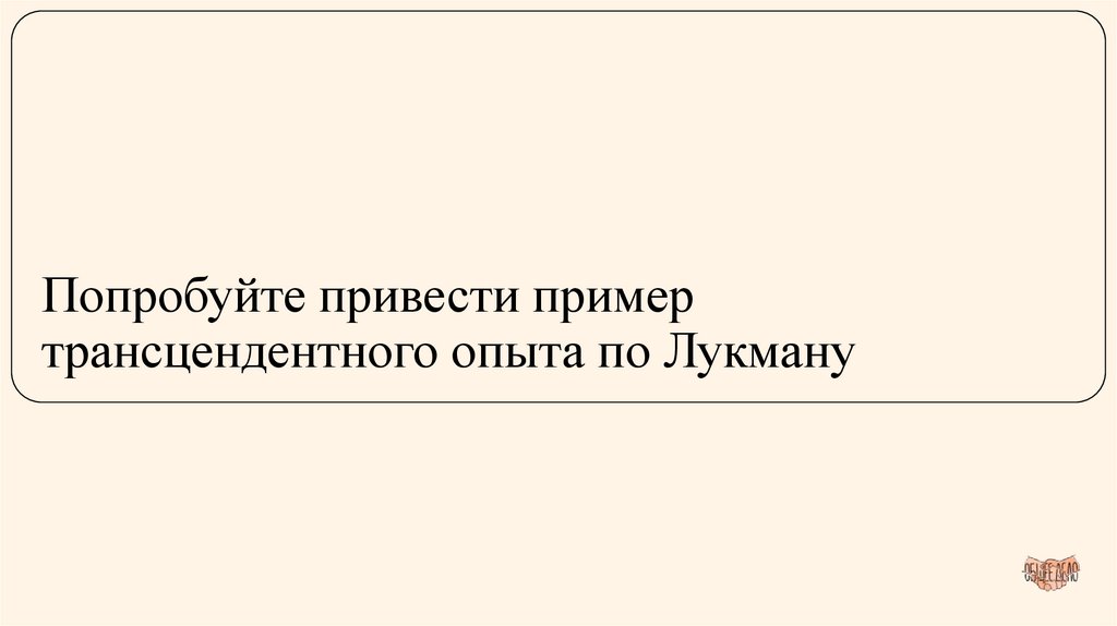 Попробуйте привести пример трансцендентного опыта по Лукману