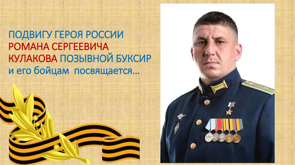 ПОДВИГУ ГЕРОЯ РОССИИ РОМАНА СЕРГЕЕВИЧА КУЛАКОВА ПОЗЫВНОЙ БУКСИР и его бойцам посвящается…