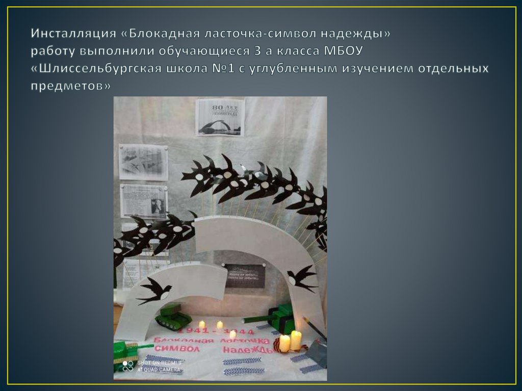 Инсталляция «Блокадная ласточка-символ надежды» работу выполнили обучающиеся 3 а класса МБОУ «Шлиссельбургская школа №1 с