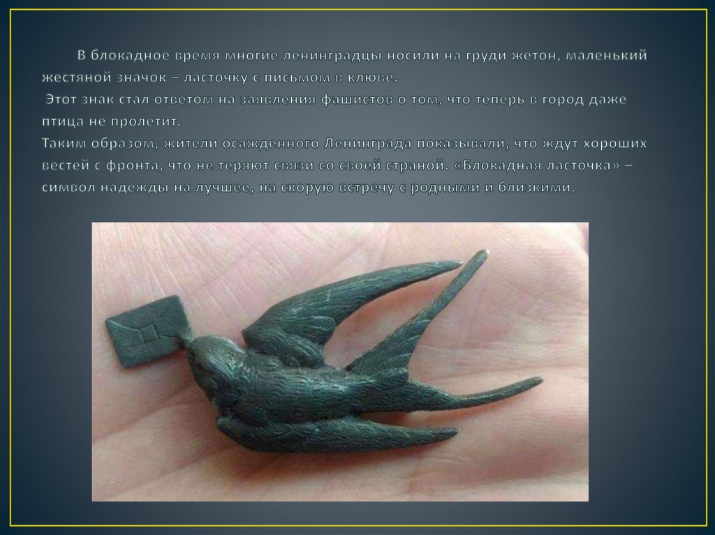 В блокадное время многие ленинградцы носили на груди жетон, маленький жестяной значок – ласточку с письмом в клюве. Этот знак