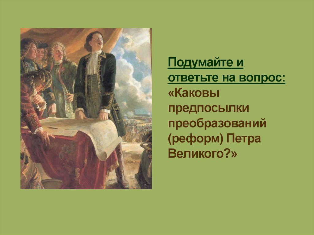 Подумайте и ответьте на вопрос: «Каковы предпосылки преобразований (реформ) Петра Великого?»