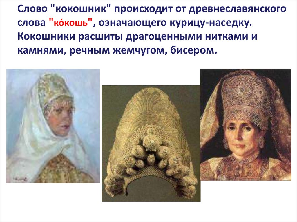 Слово "кокошник" происходит от древнеславянского слова "ко́кошь", означающего курицу-наседку. Кокошники расшиты драгоценными