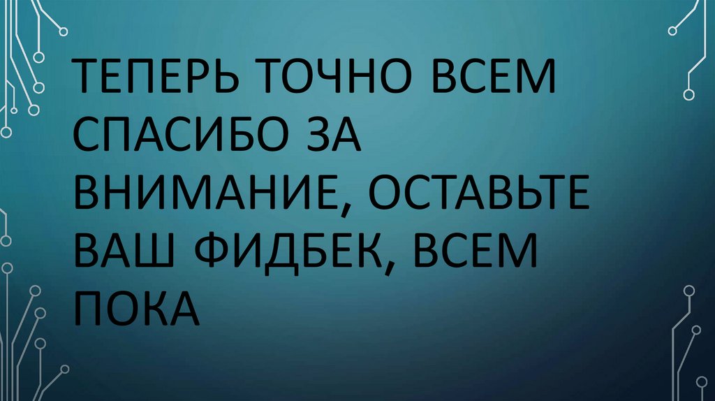 Теперь точно всем спасибо за внимание, оставьте ваш фидбек, всем пока