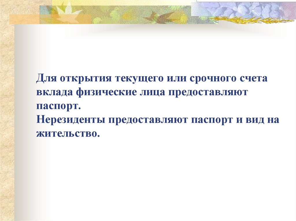 Для открытия текущего или срочного счета вклада физические лица предоставляют паспорт. Нерезиденты предоставляют паспорт и вид