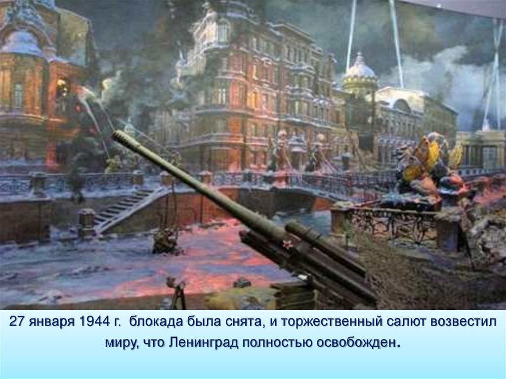 27 января 1944 г. блокада была снята, и торжественный салют возвестил миру, что Ленинград полностью освобожден.