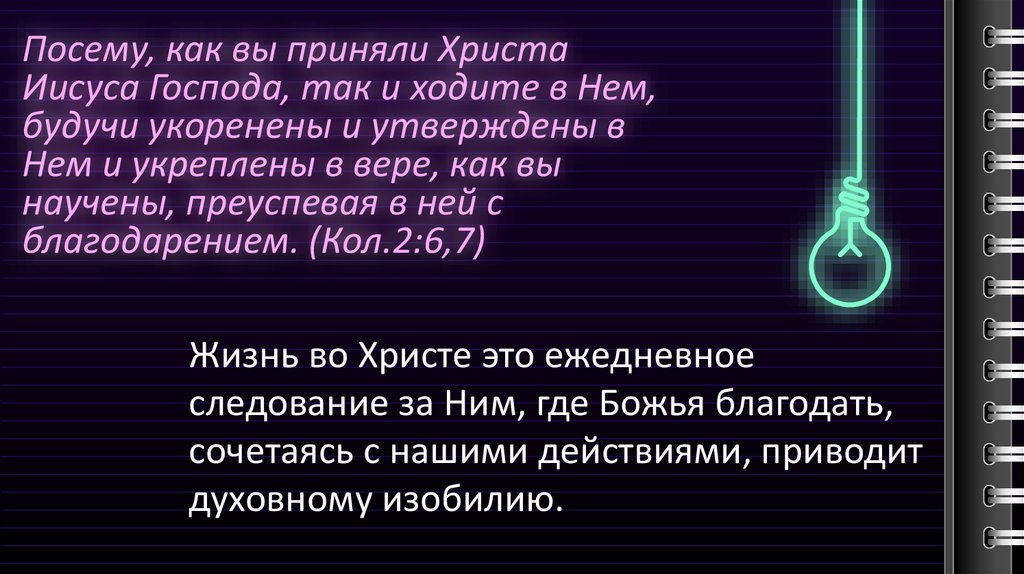 Посему, как вы приняли Христа Иисуса Господа, так и ходите в Нем, будучи укоренены и утверждены в Нем и укреплены в вере, как