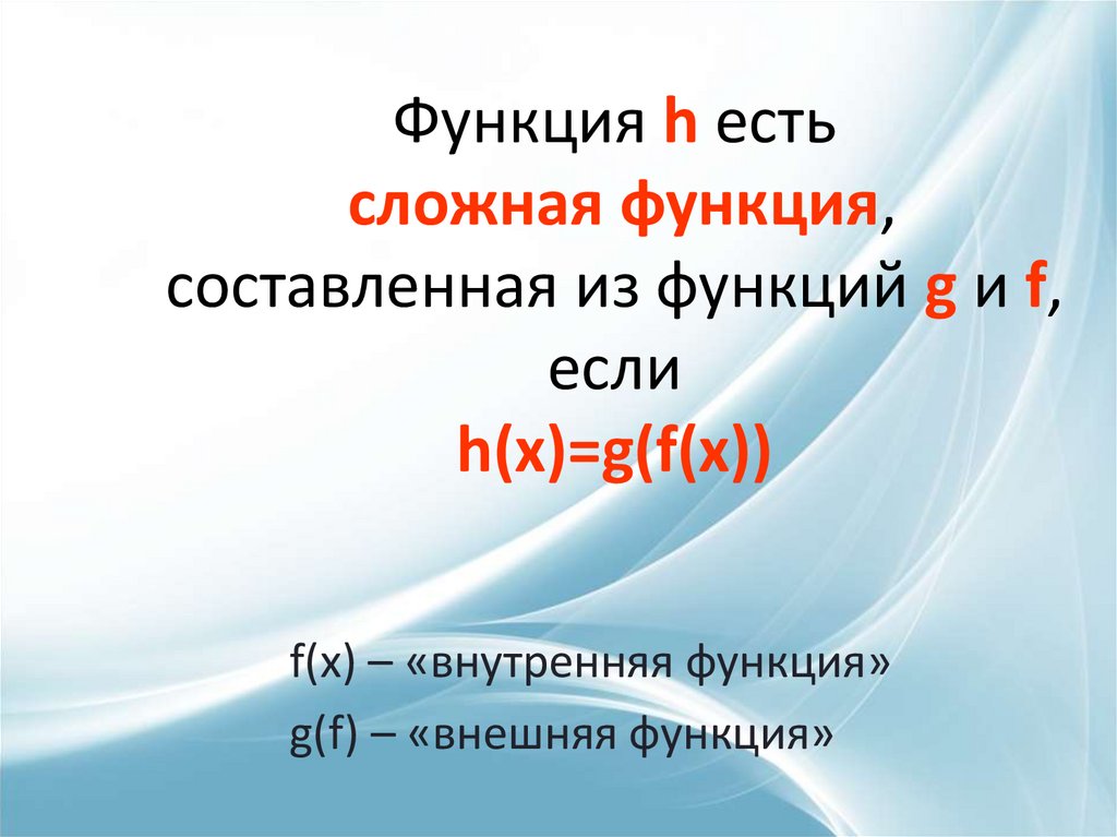 Функция h есть сложная функция, составленная из функций g и f, если h(x)=g(f(x))
