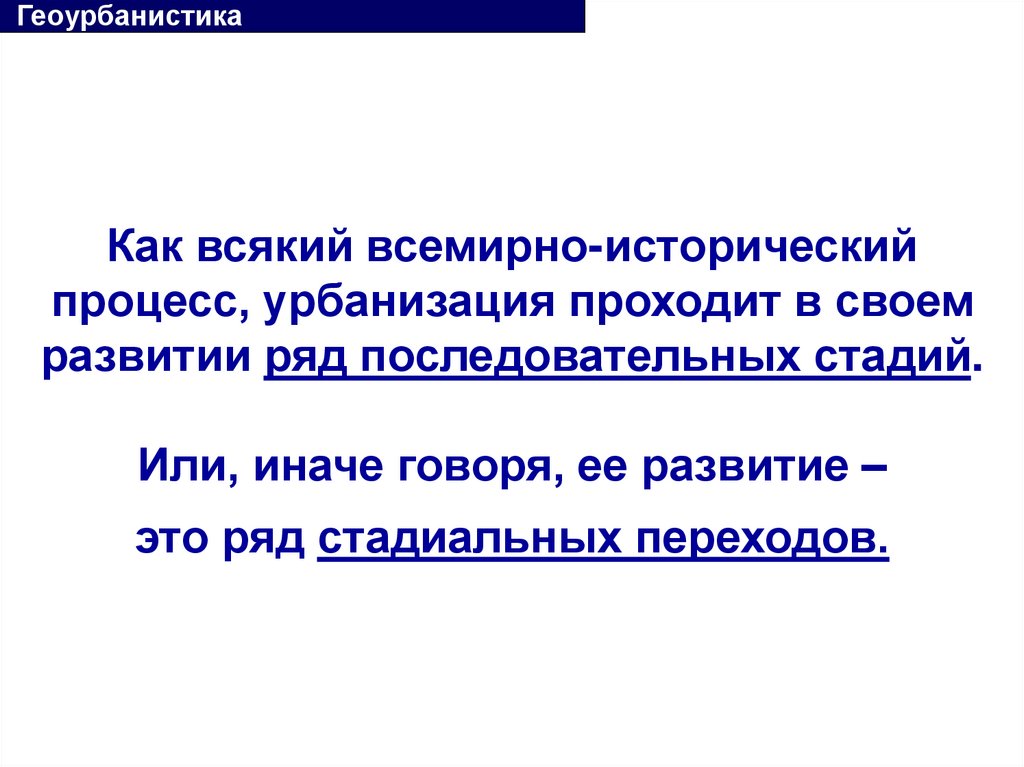 Как всякий всемирно-исторический процесс, урбанизация проходит в своем развитии ряд последовательных стадий. Или, иначе говоря,