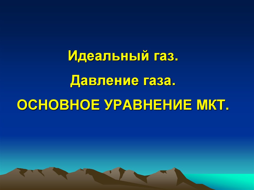 Идеальный газ. Давление газа. ОСНОВНОЕ УРАВНЕНИЕ МКТ.