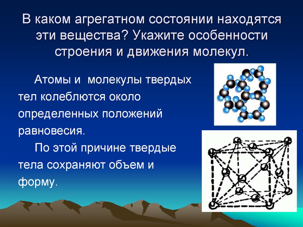 В каком агрегатном состоянии находятся эти вещества? Укажите особенности строения и движения молекул.