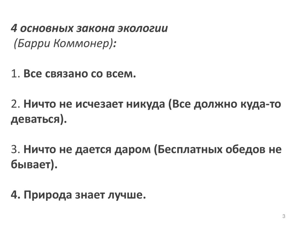 4 основных закона экологии (Барри Коммонер): 1. Все связано со всем. 2. Ничто не исчезает никуда (Все должно куда-то деваться).