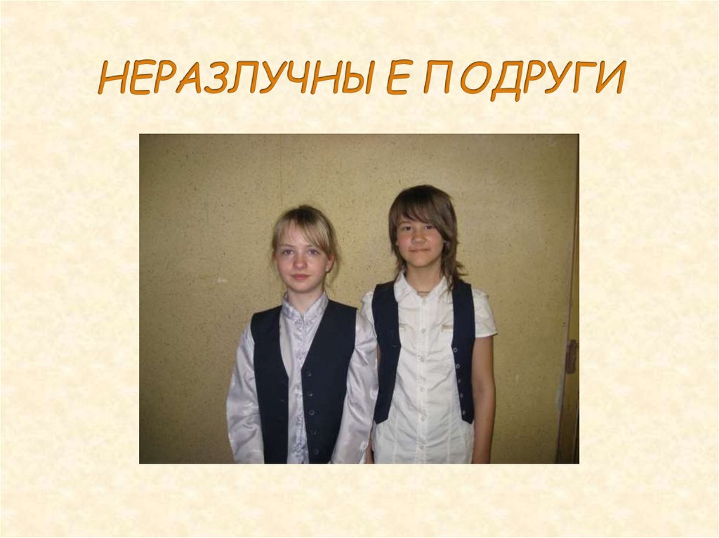 НЕРАЗЛУЧНЫЕ ПОДРУГИ