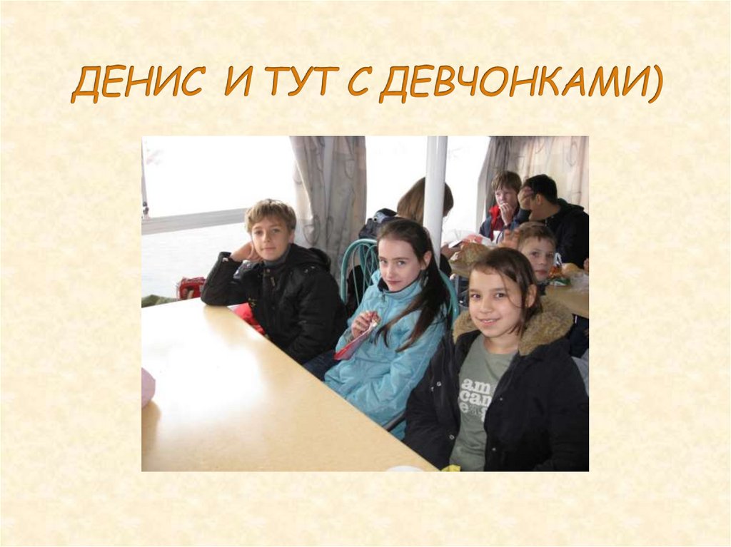 ДЕНИС И ТУТ С ДЕВЧОНКАМИ)