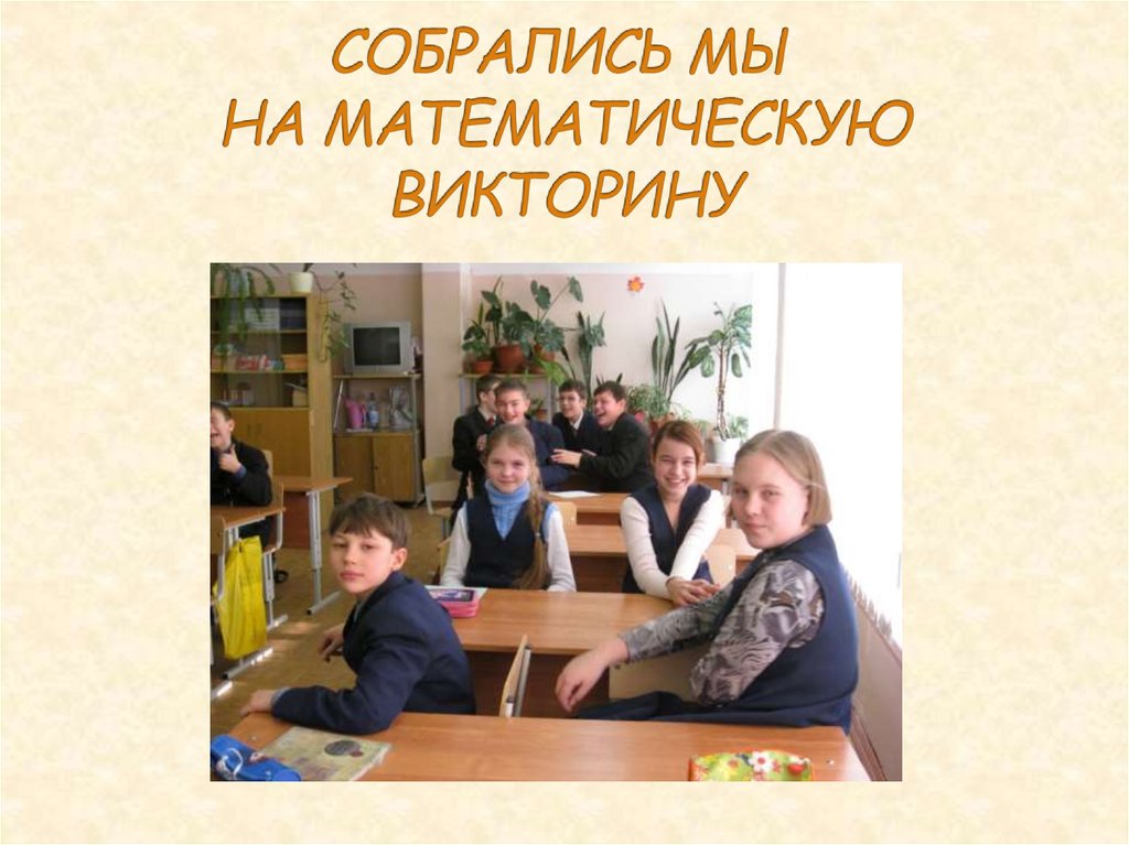 СОБРАЛИСЬ МЫ НА МАТЕМАТИЧЕСКУЮ ВИКТОРИНУ