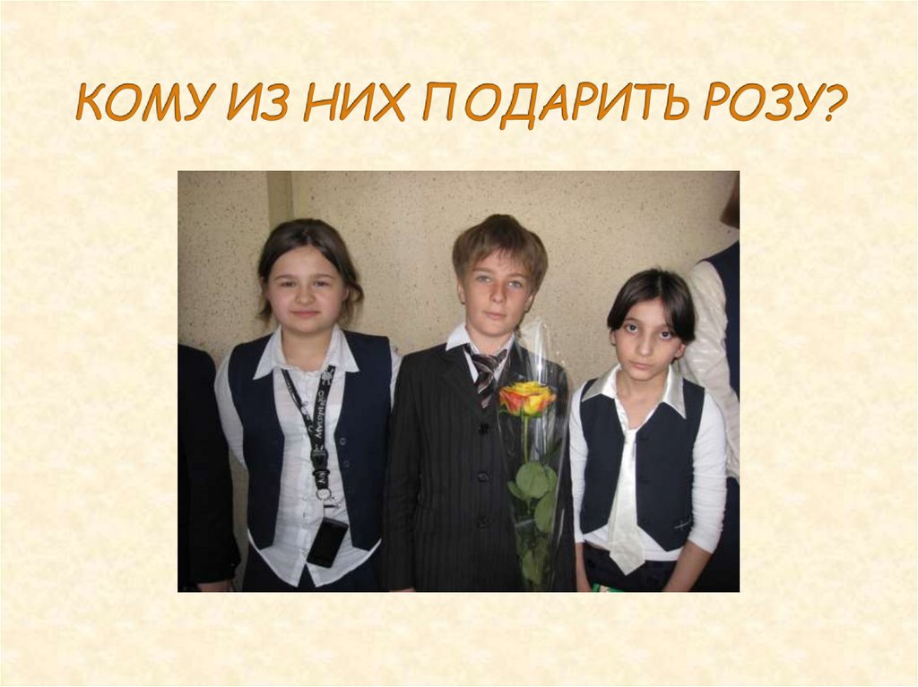 КОМУ ИЗ НИХ ПОДАРИТЬ РОЗУ?