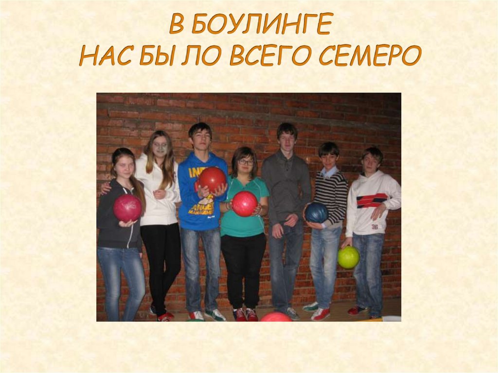 В БОУЛИНГЕ НАС БЫЛО ВСЕГО СЕМЕРО