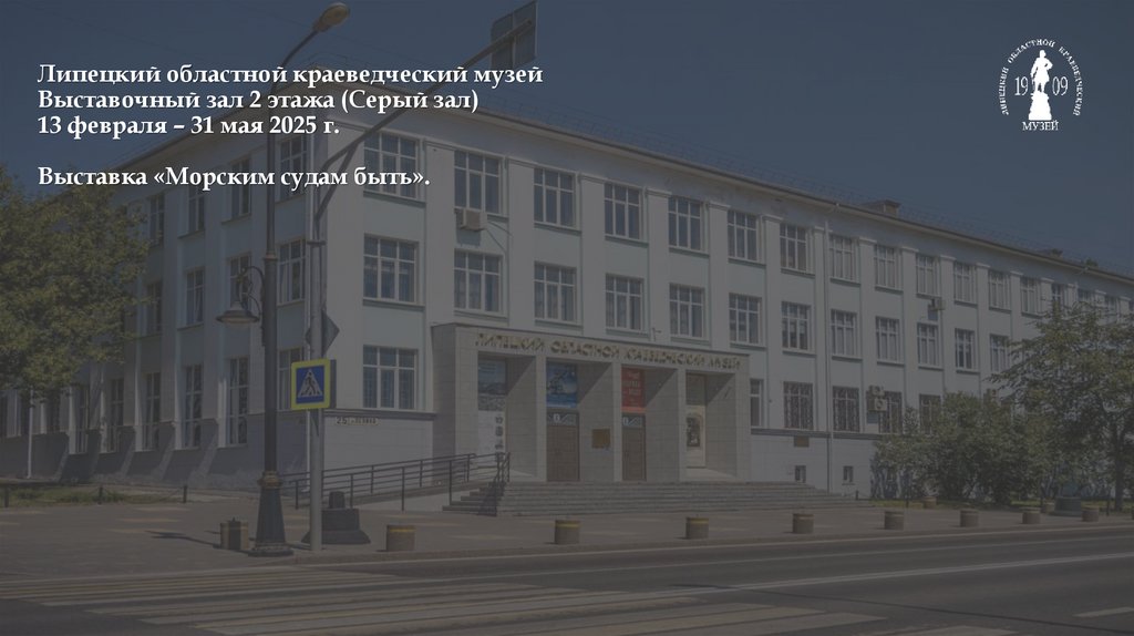 Липецкий областной краеведческий музей Выставочный зал 2 этажа (Серый зал) 13 февраля – 31 мая 2025 г. Выставка «Морским судам