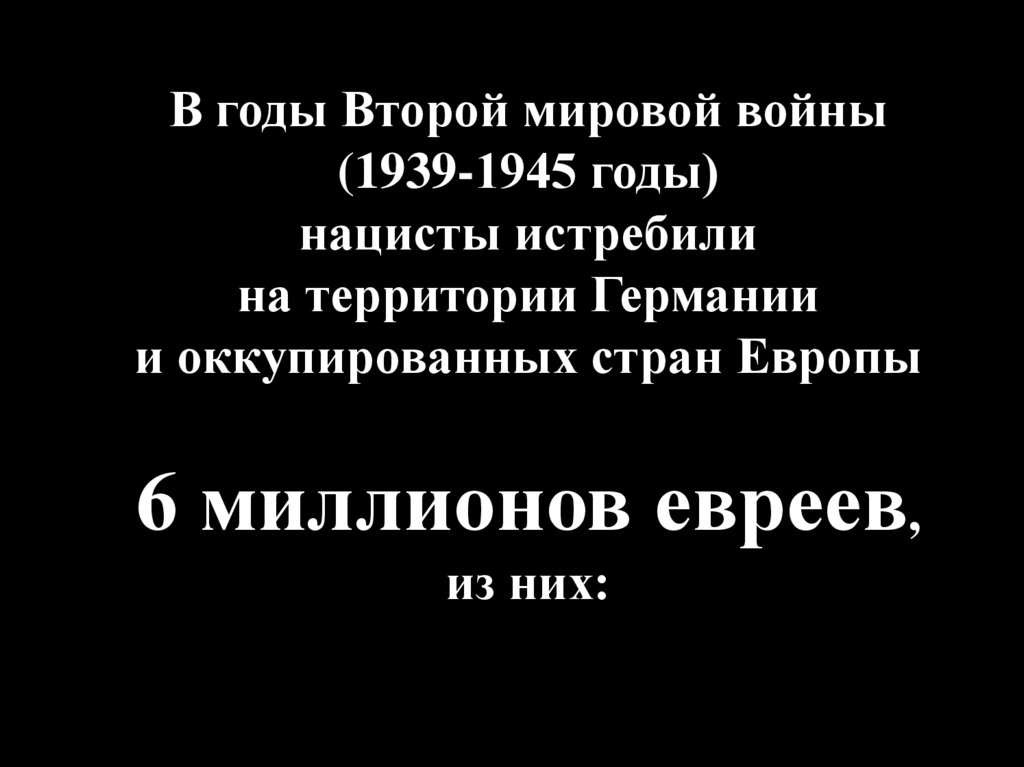 В годы Второй мировой войны (1939-1945 годы) нацисты истребили на территории Германии и оккупированных стран Европы 6 миллионов