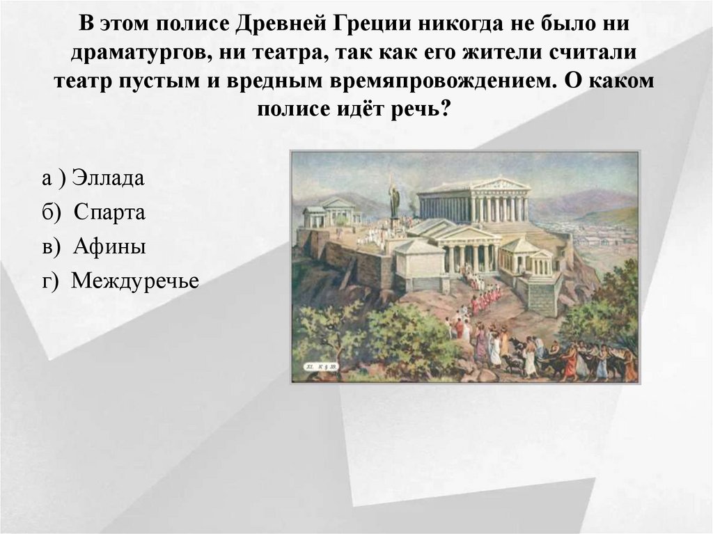 В этом полисе Древней Греции никогда не было ни драматургов, ни театра, так как его жители считали театр пустым и вредным
