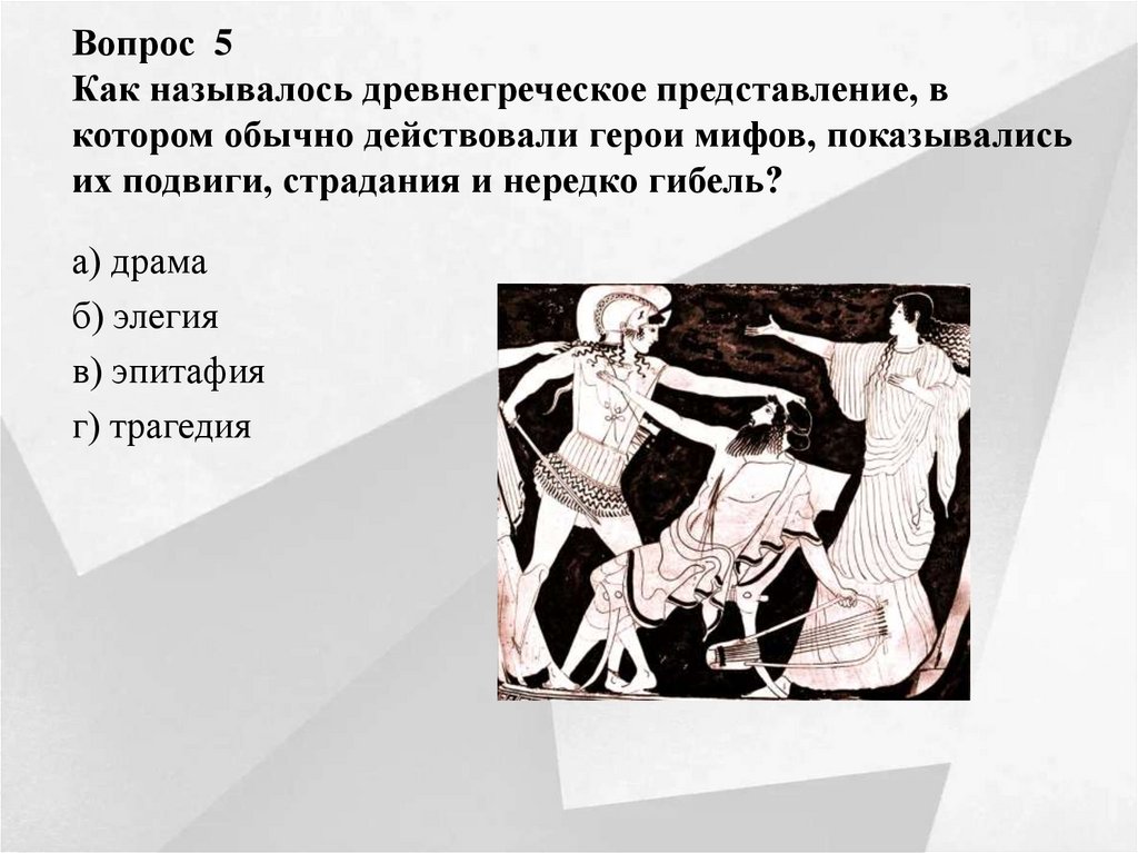 Вопрос 5 Как называлось древнегреческое представление, в котором обычно действовали герои мифов, показывались их подвиги,