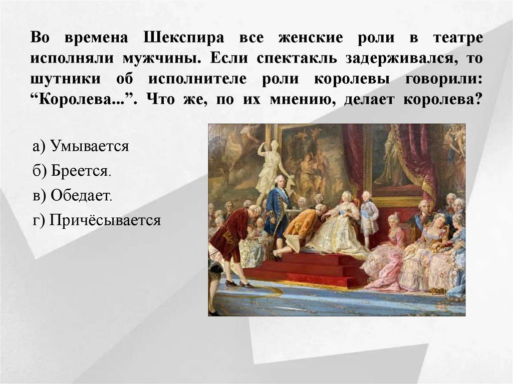 Во времена Шекспира все женские роли в театре исполняли мужчины. Если спектакль задерживался, то шутники об исполнителе роли