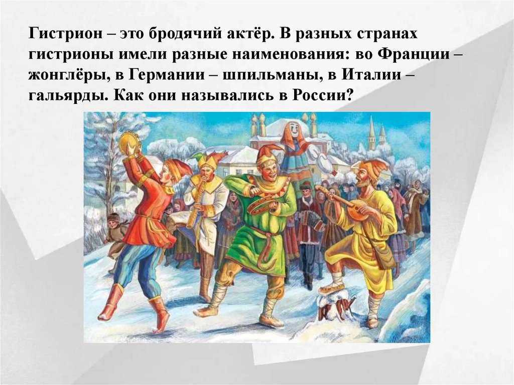 Гистрион – это бродячий актёр. В разных странах гистрионы имели разные наименования: во Франции – жонглёры, в Германии –