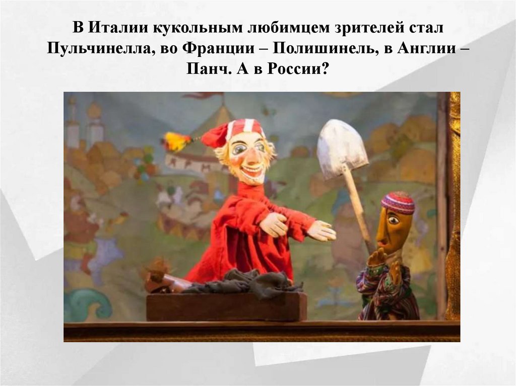В Италии кукольным любимцем зрителей стал Пульчинелла, во Франции – Полишинель, в Англии – Панч. А в России?