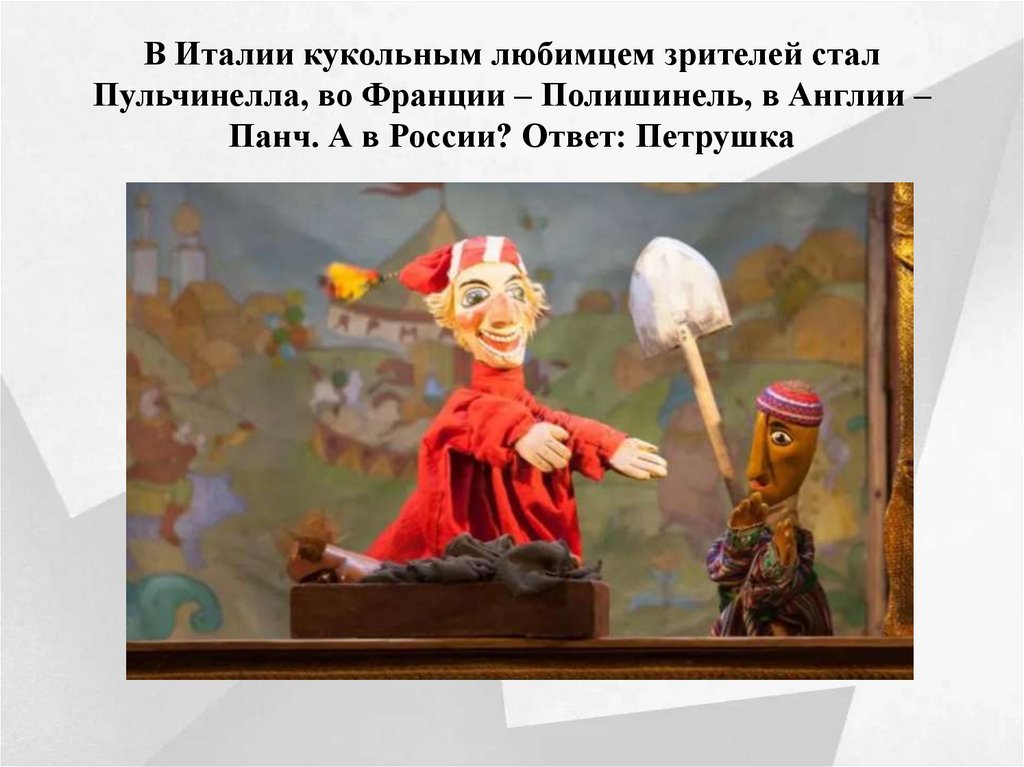 В Италии кукольным любимцем зрителей стал Пульчинелла, во Франции – Полишинель, в Англии – Панч. А в России? Ответ: Петрушка