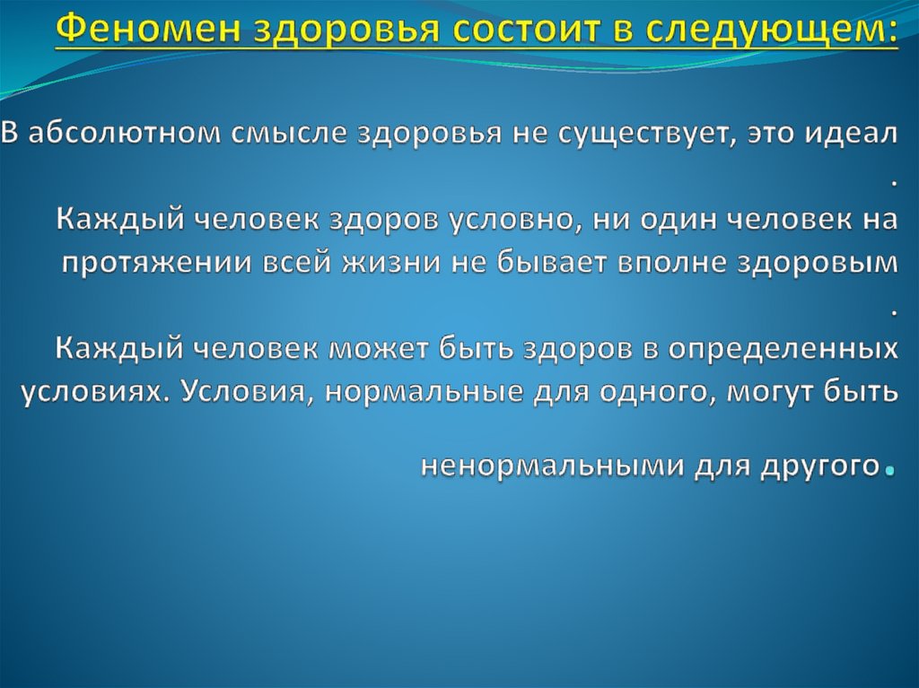 Феномен здоровья состоит в следующем: В абсолютном смысле здоровья не существует, это идеал . Каждый человек здоров условно, ни