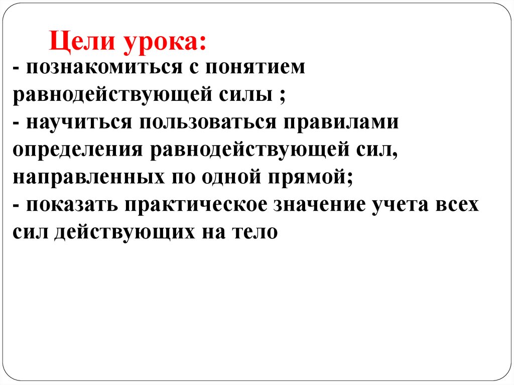 - познакомиться с понятием равнодействующей силы ; - научиться пользоваться правилами определения равнодействующей сил,