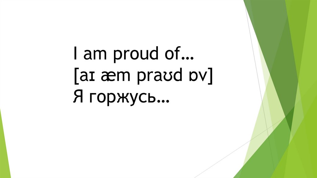 I am proud of… [aɪ æm praʊd ɒv] Я горжусь…