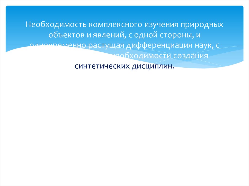 Необходимость комплексного изучения природных объектов и явлений, с одной стороны, и одновременно растущая дифференциация наук,