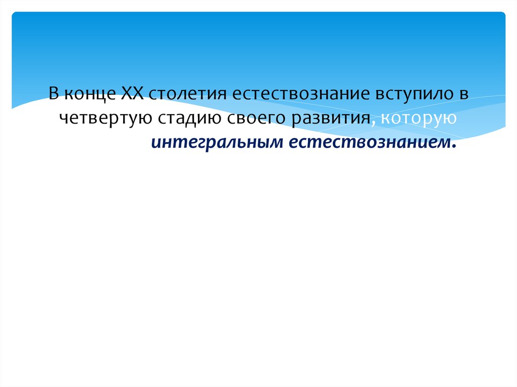 В конце ХХ столетия естествознание вступило в четвертую стадию своего развития, которую называют интегральным естествознанием.