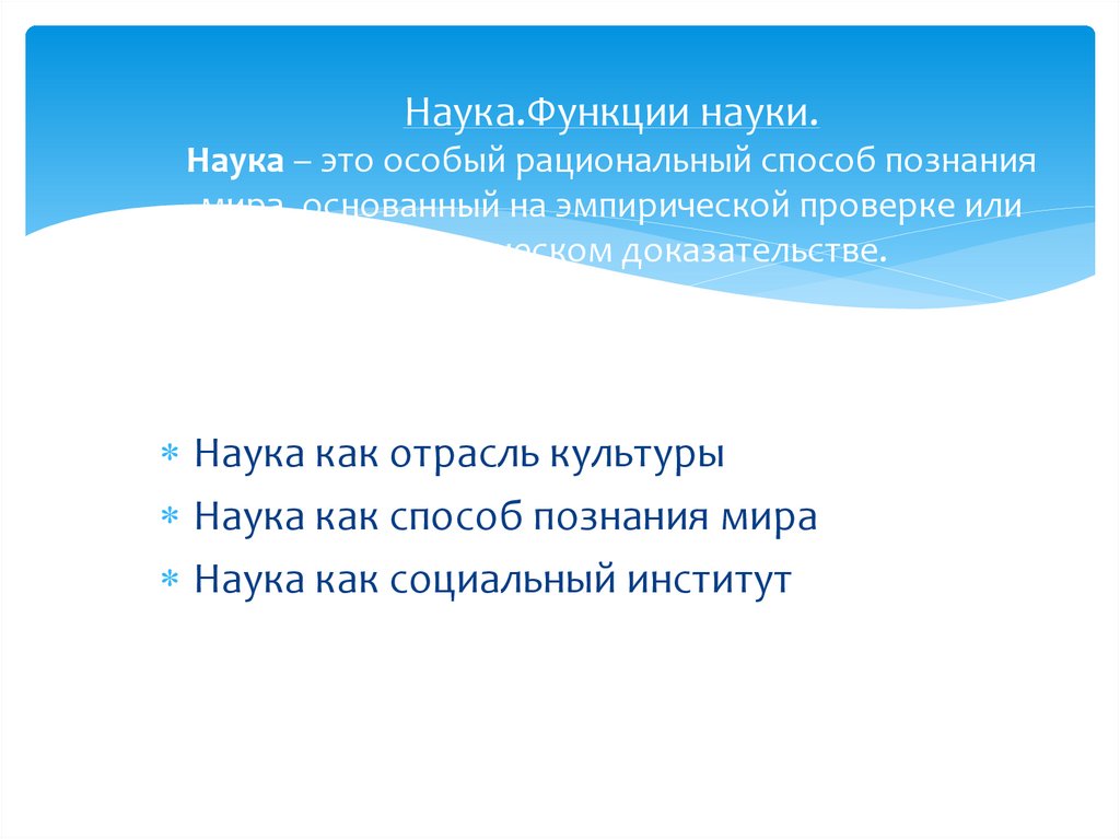 Наука.Функции науки. Наука – это особый рациональный способ познания мира, основанный на эмпирической проверке или
