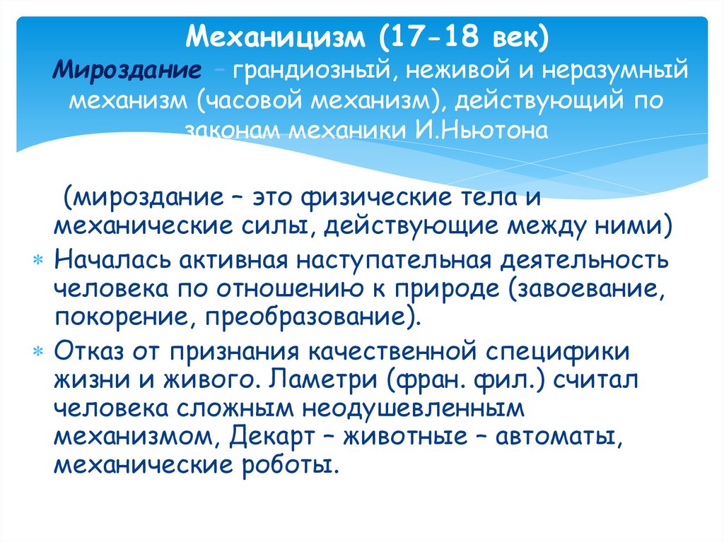 Механицизм (17-18 век) Мироздание – грандиозный, неживой и неразумный механизм (часовой механизм), действующий по законам