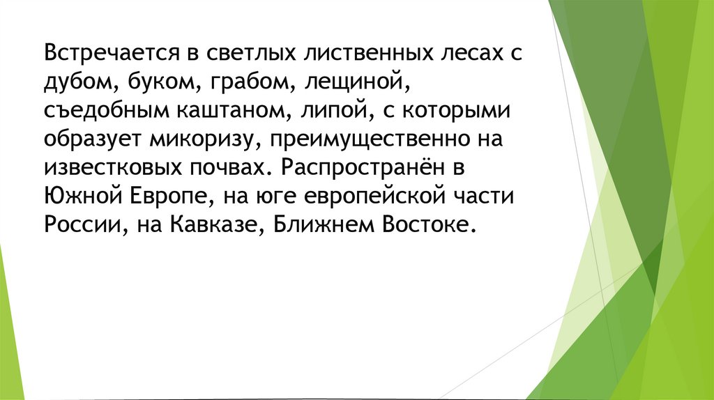 Встречается в светлых лиственных лесах с дубом, буком, грабом, лещиной, съедобным каштаном, липой, с которыми образует