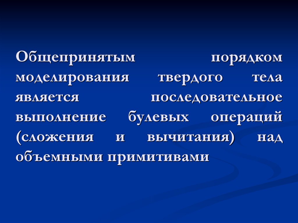 Общепринятым порядком моделирования твердого тела является последовательное выполнение булевых операций (сложения и вычитания)