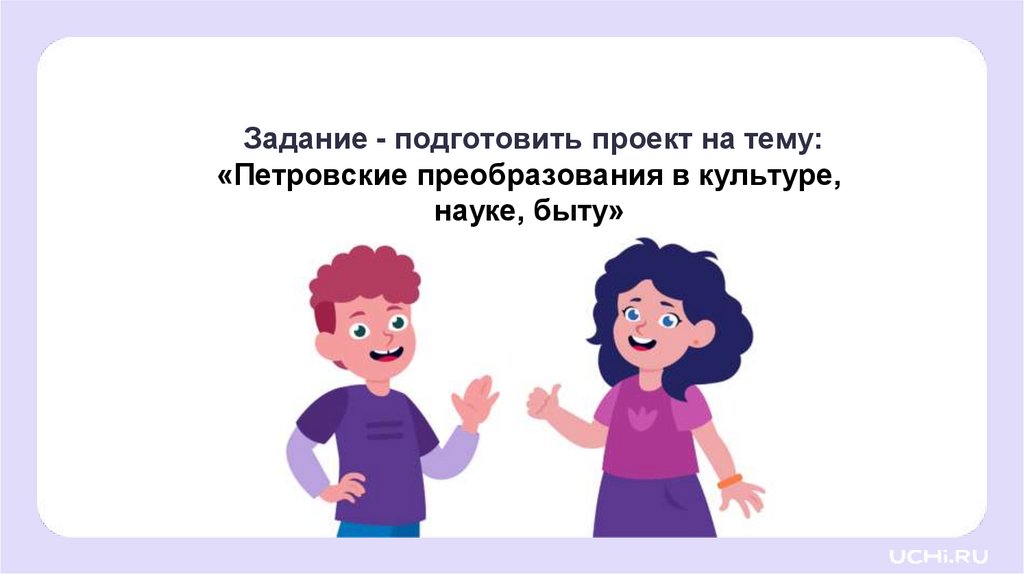 Задание - подготовить проект на тему: «Петровские преобразования в культуре, науке, быту»