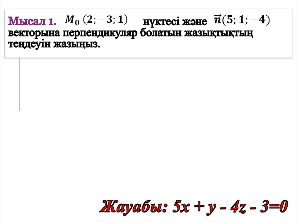 Мысал 1. нүктесі және векторына перпендикуляр болатын жазықтықтың теңдеуін жазыңыз.