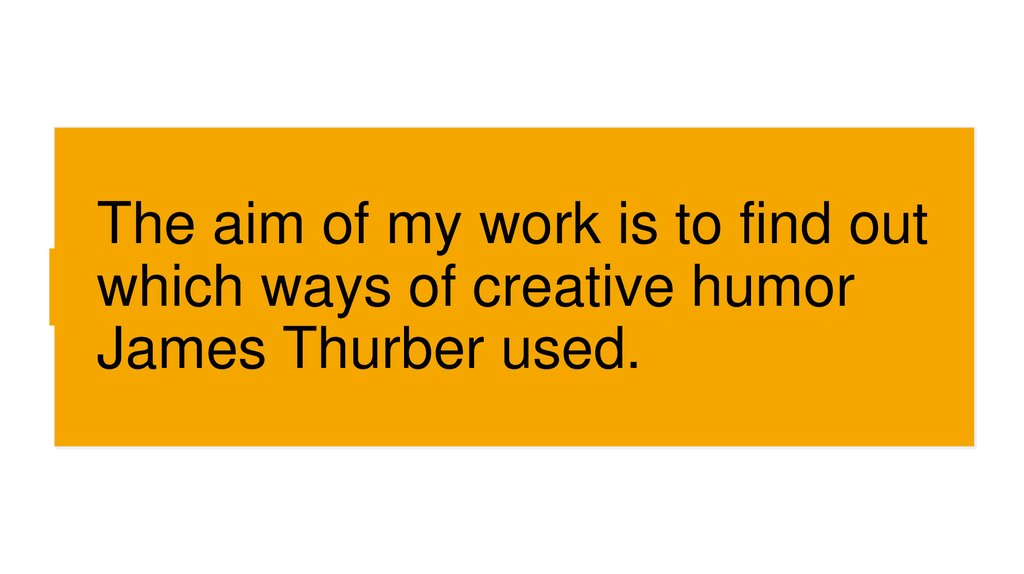 The aim of my work is to find out which ways of creative humor James Thurber used.