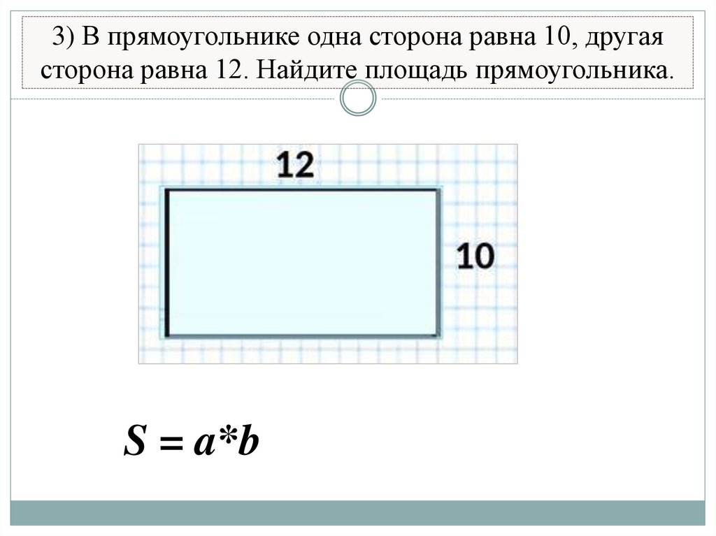 3) В прямоугольнике одна сторона равна 10, другая сторона равна 12. Найдите площадь прямоугольника.