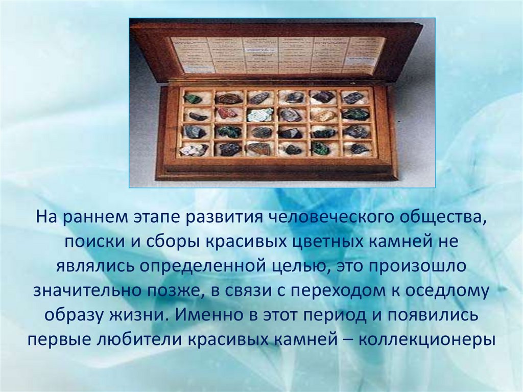 На раннем этапе развития человеческого общества, поиски и сборы красивых цветных камней не являлись определенной целью, это