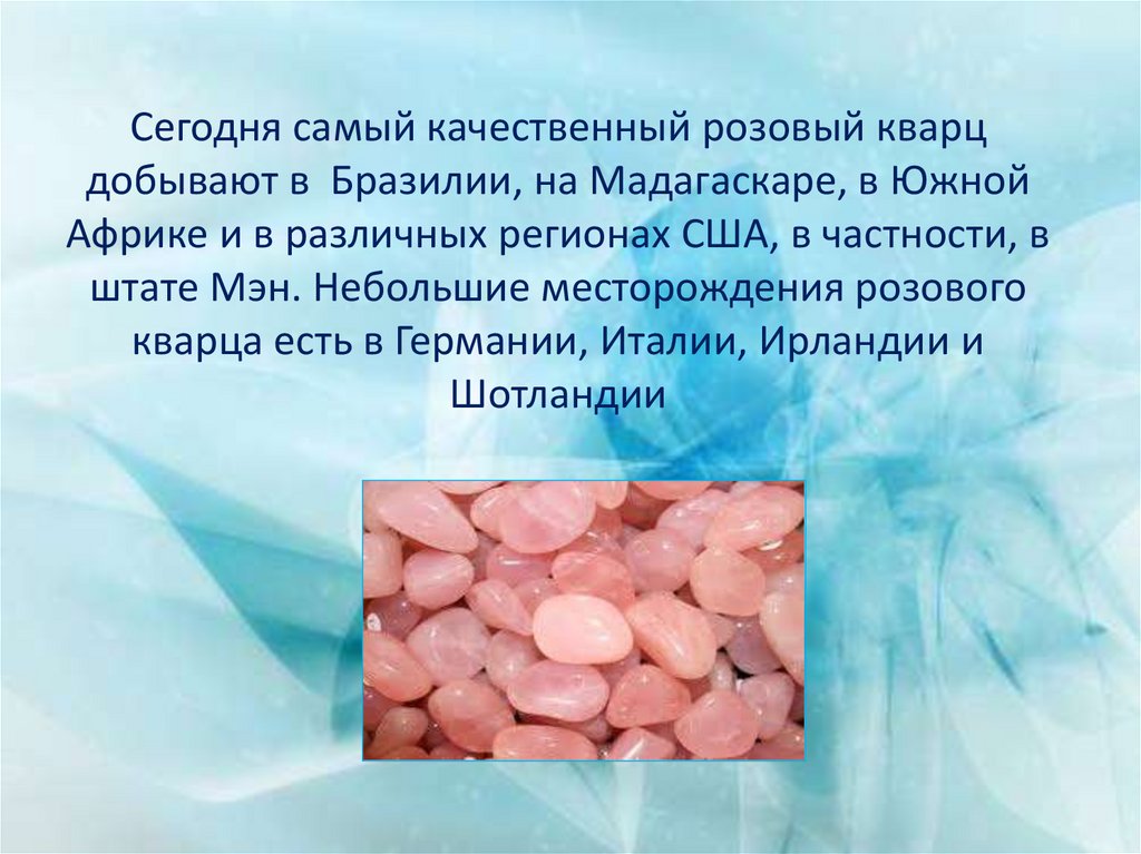 Сегодня самый качественный розовый кварц добывают в Бразилии, на Мадагаскаре, в Южной Африке и в различных регионах США, в